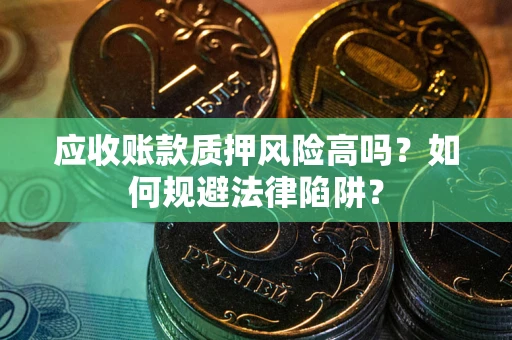 北京应收账款质押风险高吗？如何规避法律陷阱？