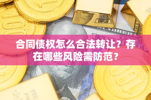 北京合同债权怎么合法转让？存在哪些风险需防范？