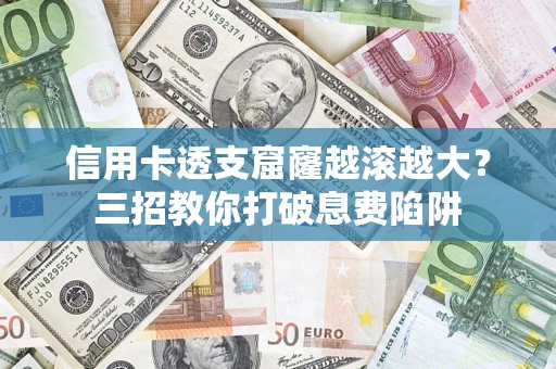 北京信用卡透支窟窿越滚越大？三招教你打破息费陷阱