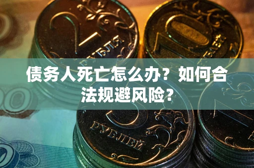 北京债务人死亡怎么办？如何合法规避风险？