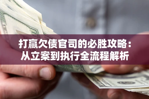 北京打赢欠债官司的必胜攻略：从立案到执行全流程解析