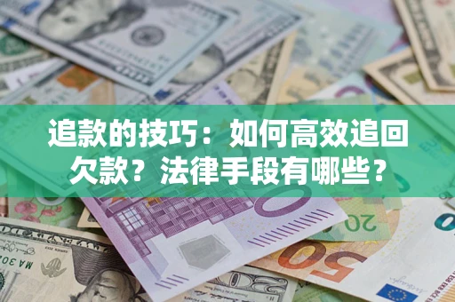 北京追款的技巧：如何高效追回欠款？法律手段有哪些？
