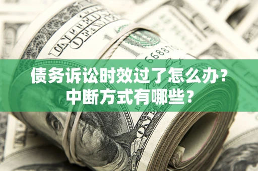北京债务诉讼时效过了怎么办？中断方式有哪些？