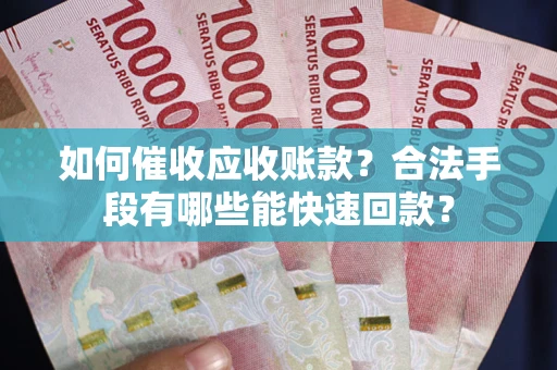 北京如何催收应收账款？合法手段有哪些能快速回款？