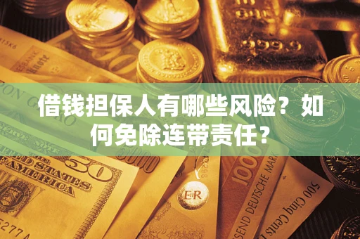 北京借钱担保人有哪些风险？如何免除连带责任？