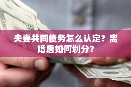 北京夫妻共同债务怎么认定？离婚后如何划分？
