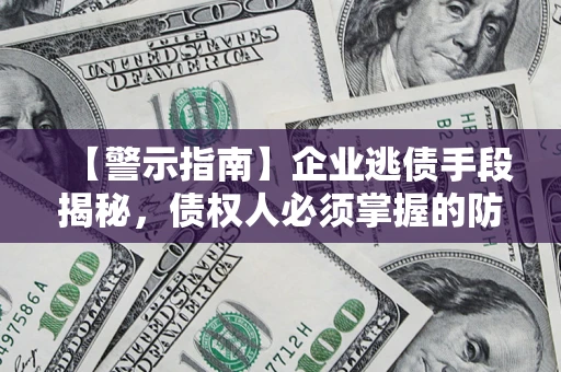 北京【警示指南】企业逃债手段揭秘，债权人必须掌握的防坑宝典
