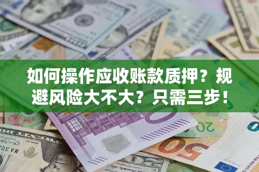 北京如何操作应收账款质押？规避风险大不大？只需三步！