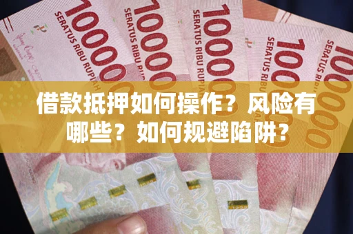 北京借款抵押如何操作?风险有哪些?如何规避陷阱? 北京借款抵押如何操作?风险有哪些?如何规避陷阱?