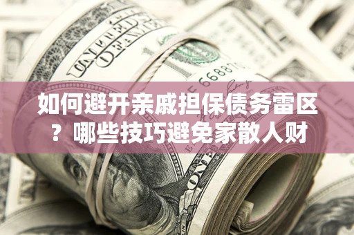 北京如何避开亲戚担保债务雷区？哪些技巧避免家散人财