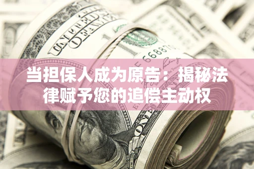 北京当担保人成为原告:揭秘法律赋予您的追偿主动权 北京当担保人成为原告:揭秘法律赋予您的追偿主动权