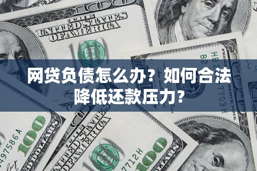 北京网贷负债怎么办？如何合法降低还款压力？