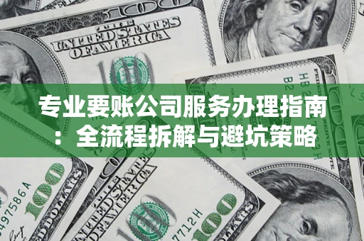 北京专业要账公司服务办理指南：全流程拆解与避坑策略