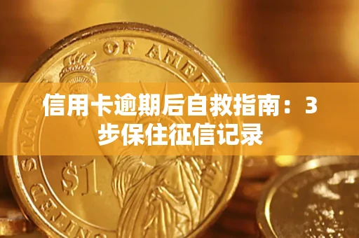 北京信用卡逾期后自救指南：3步保住征信记录