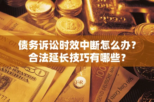 北京债务诉讼时效中断怎么办？合法延长技巧有哪些？