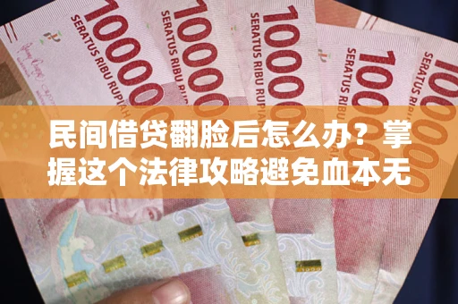 北京民间借贷翻脸后怎么办？掌握这个法律攻略避免血本无归