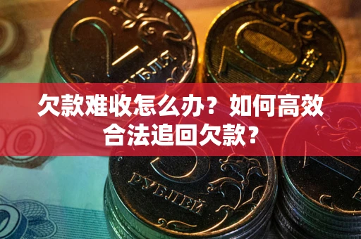 北京欠款难收怎么办？如何高效合法追回欠款？