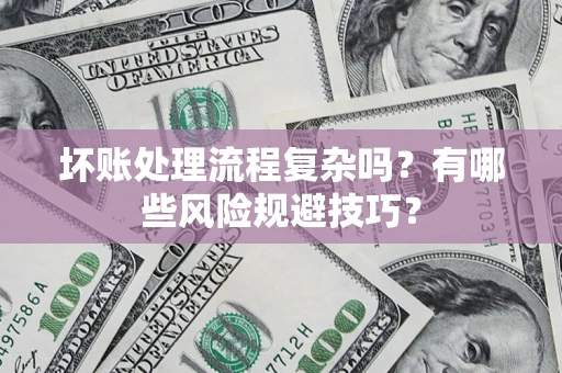 北京坏账处理流程复杂吗？有哪些风险规避技巧？