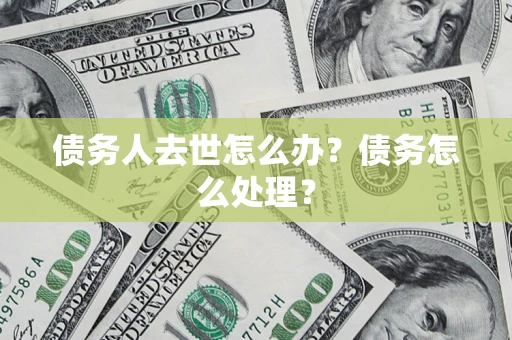 北京债务人去世怎么办？债务怎么处理？