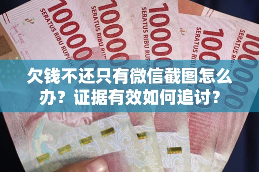 北京欠钱不还只有微信截图怎么办？证据有效如何追讨？
