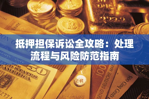 北京抵押担保诉讼全攻略：处理流程与风险防范指南