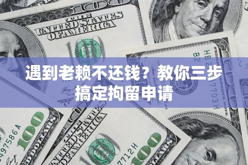 北京遇到老赖不还钱？教你三步搞定拘留申请