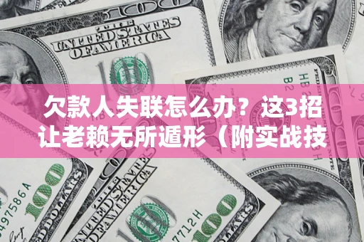 北京欠款人失联怎么办？这3招让老赖无所遁形（附实战技巧）