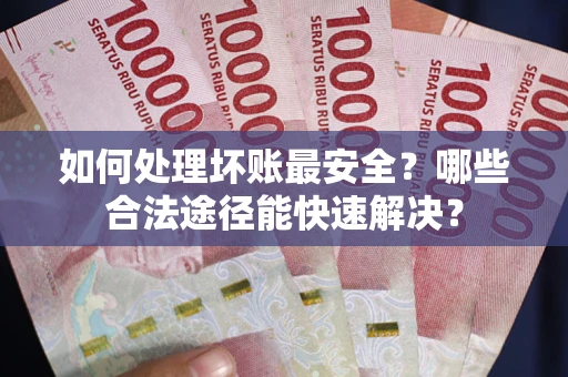 北京如何处理坏账最安全？哪些合法途径能快速解决？