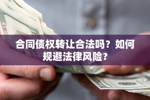 北京合同债权转让合法吗？如何规避法律风险？