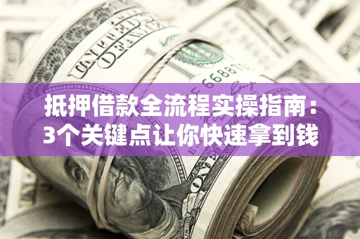 北京抵押借款全流程实操指南：3个关键点让你快速拿到钱