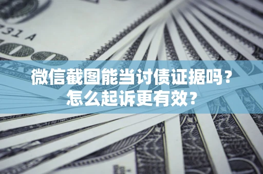 北京微信截图能当讨债证据吗？怎么起诉更有效？