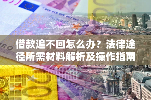 北京借款追不回怎么办?法律途径所需材料解析及操作指南 北京借款追不回怎么办?法律途径所需材料解析及操作指南