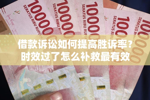 北京借款诉讼如何提高胜诉率？时效过了怎么补救最有效