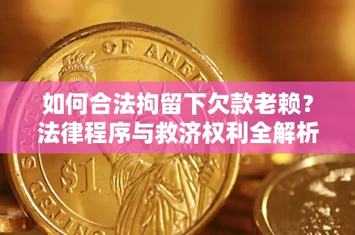 北京如何合法拘留下欠款老赖？法律程序与救济权利全解析
