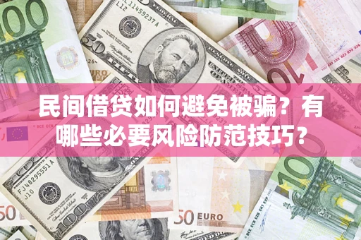 北京民间借贷如何避免被骗？有哪些必要风险防范技巧？