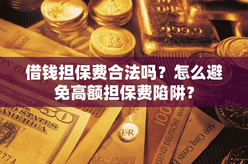 北京借钱担保费合法吗？怎么避免高额担保费陷阱？