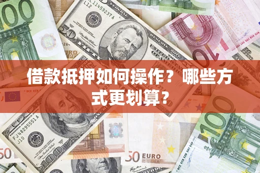 北京借款抵押如何操作？哪些方式更划算？