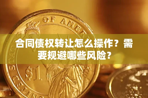 北京合同债权转让怎么操作？需要规避哪些风险？