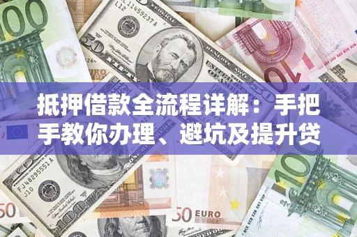 北京抵押借款全流程详解：手把手教你办理、避坑及提升贷款额度