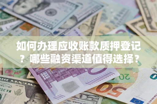 北京如何办理应收账款质押登记？哪些融资渠道值得选择？