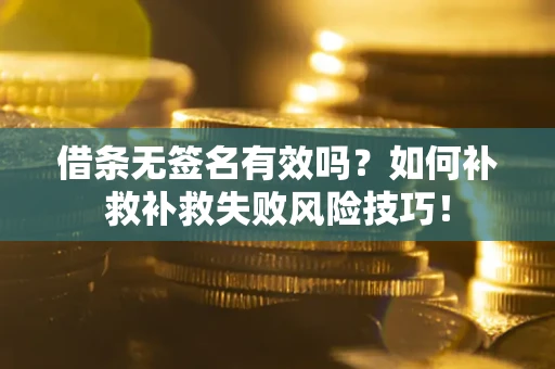 北京借条无签名有效吗？如何补救补救失败风险技巧！