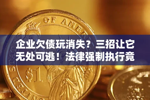 北京企业欠债玩消失？三招让它无处可逃！法律强制执行竟比讨债公司还狠？