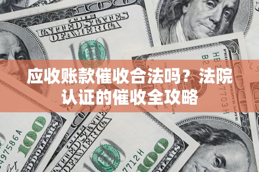 北京应收账款催收合法吗？法院认证的催收全攻略