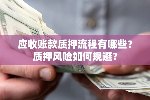 北京应收账款质押流程有哪些？质押风险如何规避？