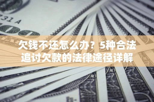 北京欠钱不还怎么办？5种合法追讨欠款的法律途径详解