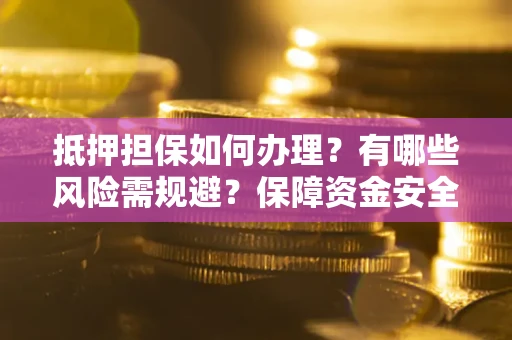 北京抵押担保如何办理？有哪些风险需规避？保障资金安全