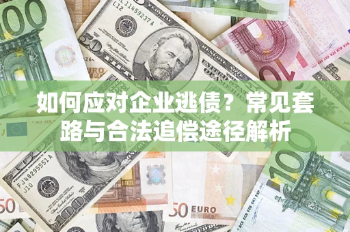 北京如何应对企业逃债？常见套路与合法追偿途径解析
