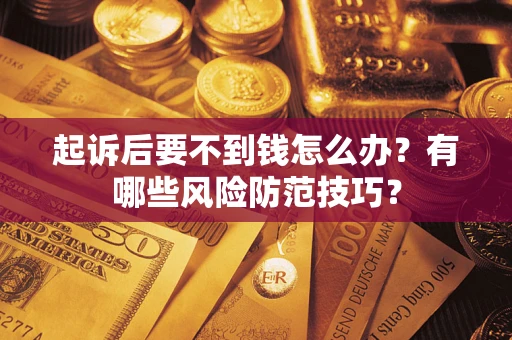 北京起诉后要不到钱怎么办?有哪些风险防范技巧? 北京起诉后要不到钱怎么办?有哪些风险防范技巧?