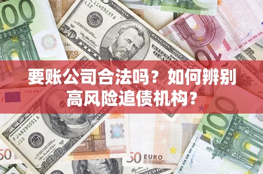 北京要账公司合法吗？如何辨别高风险追债机构？