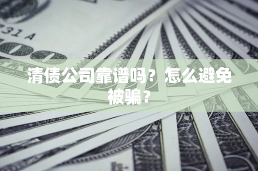 北京清债公司靠谱吗？怎么避免被骗？